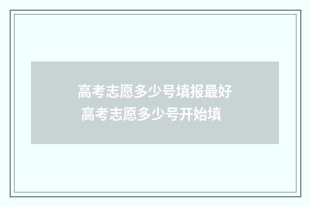 高考志愿多少号填报最好 高考志愿多少号开始填