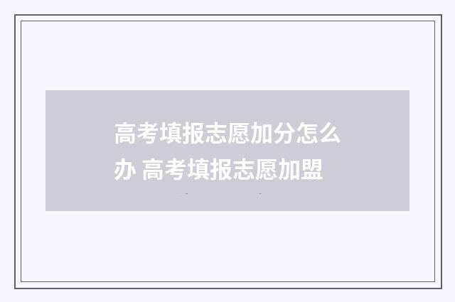 高考填报志愿加分怎么办 高考填报志愿加盟