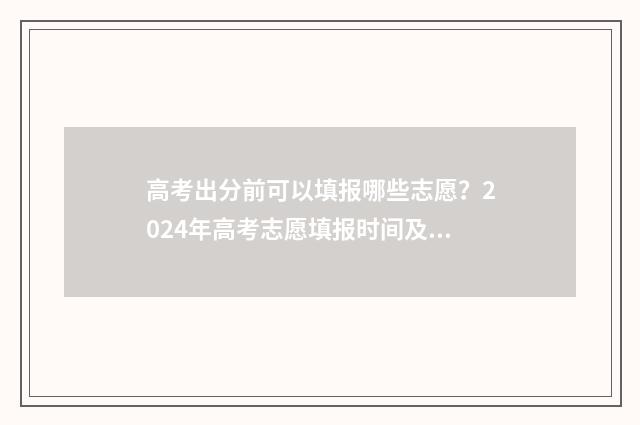 高考出分前可以填报哪些志愿？2024年高考志愿填报时间及入口 高考出分前可以打耳洞吗