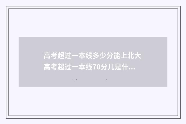 高考超过一本线多少分能上北大 高考超过一本线70分儿是什么水平?