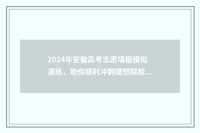 2024年安徽高考志愿填报模拟演练，助你顺利冲刺理想院校！ 2024安徽对口高考试卷