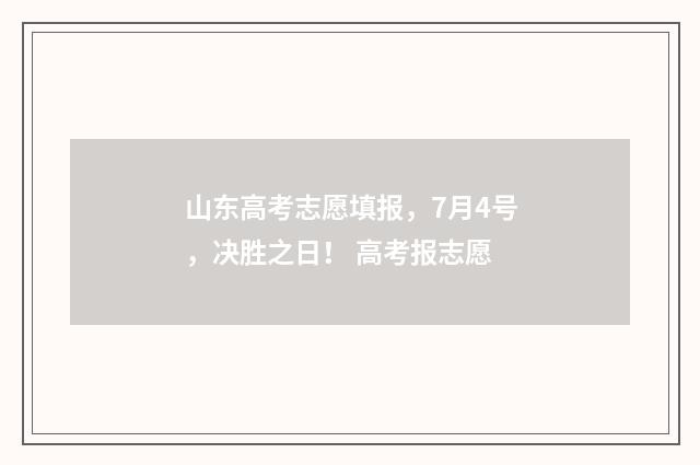 山东高考志愿填报，7月4号，决胜之日！ 高考报志愿