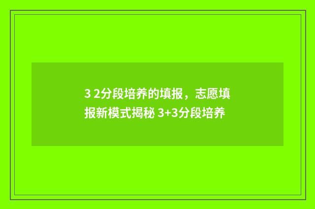 3 2分段培养的填报，志愿填报新模式揭秘 3+3分段培养
