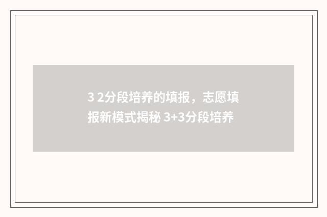 3 2分段培养的填报，志愿填报新模式揭秘 3+3分段培养