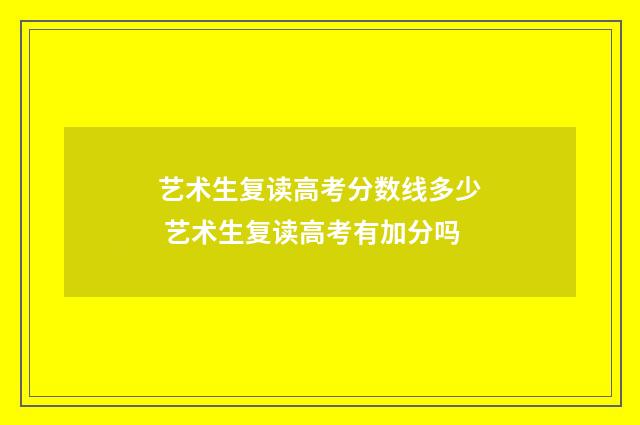 艺术生复读高考分数线多少 艺术生复读高考有加分吗