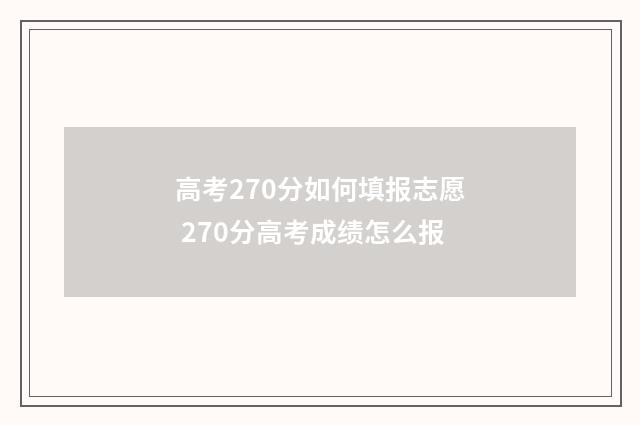 高考270分如何填报志愿 270分高考成绩怎么报