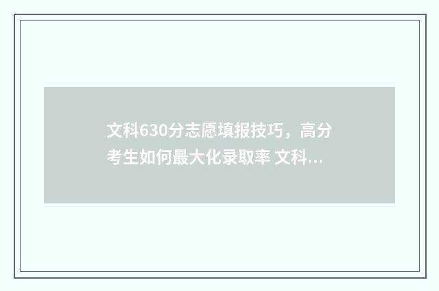 文科630分志愿填报技巧，高分考生如何最大化录取率 文科630分左右的大学