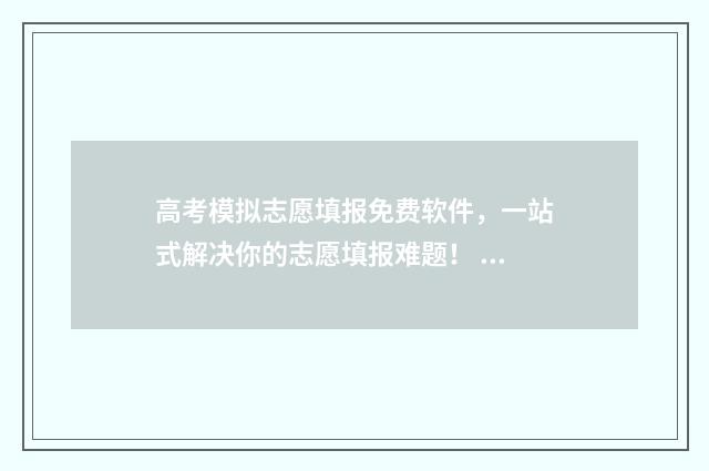 高考模拟志愿填报免费软件，一站式解决你的志愿填报难题！ 高考模拟志愿填报是什么意思