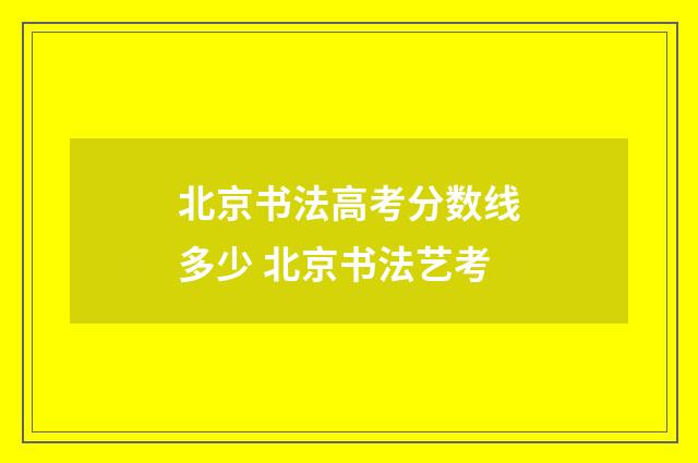 北京书法高考分数线多少 北京书法艺考