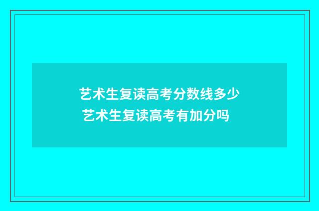 艺术生复读高考分数线多少 艺术生复读高考有加分吗