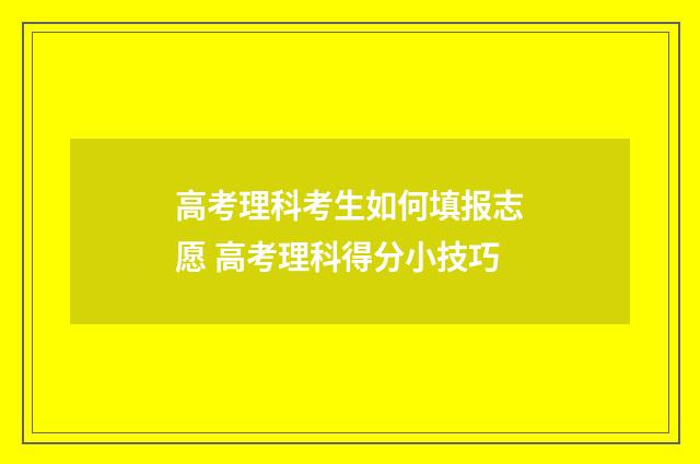 高考理科考生如何填报志愿 高考理科得分小技巧