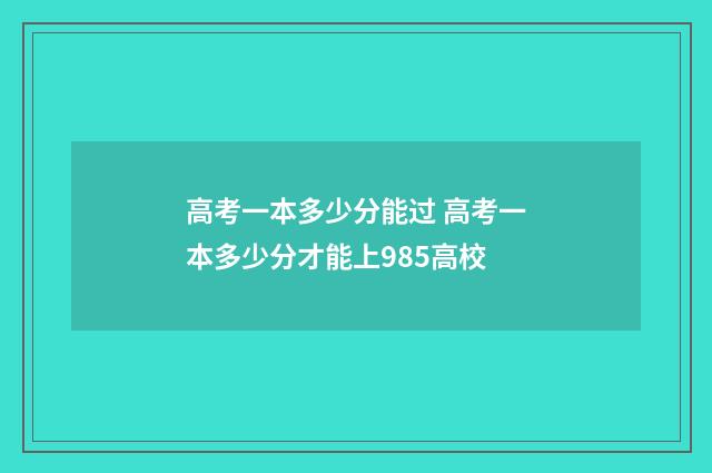 高考一本多少分能过 高考一本多少分才能上985高校