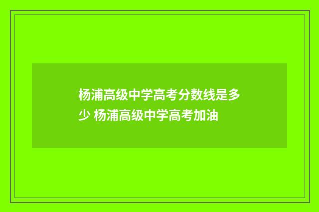 杨浦高级中学高考分数线是多少 杨浦高级中学高考加油