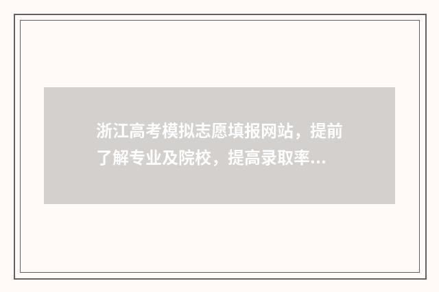 浙江高考模拟志愿填报网站，提前了解专业及院校，提高录取率 浙江高考模拟志愿填报网站
