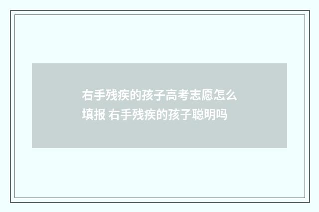 右手残疾的孩子高考志愿怎么填报 右手残疾的孩子聪明吗