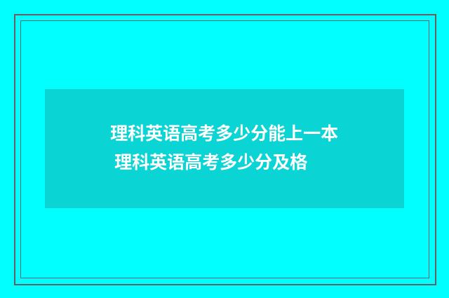理科英语高考多少分能上一本 理科英语高考多少分及格