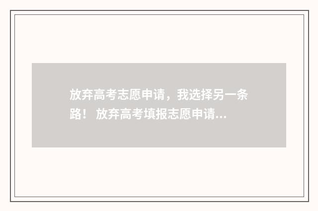 放弃高考志愿申请，我选择另一条路！ 放弃高考填报志愿申请书怎么写