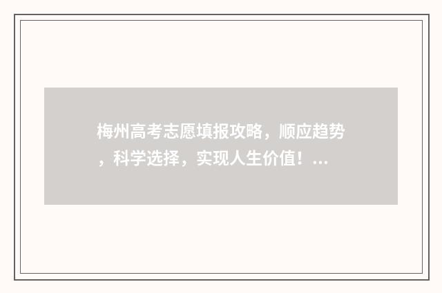梅州高考志愿填报攻略，顺应趋势，科学选择，实现人生价值！ 梅州高考志愿填报机构2024年
