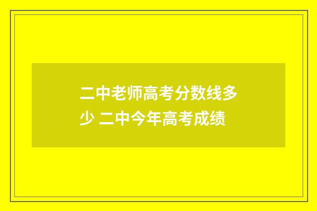 二中老师高考分数线多少 二中今年高考成绩
