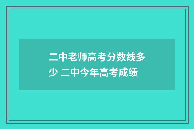 二中老师高考分数线多少 二中今年高考成绩