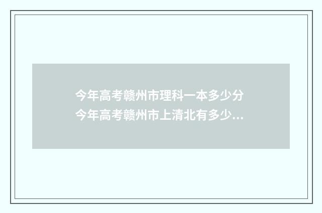今年高考赣州市理科一本多少分 今年高考赣州市上清北有多少人