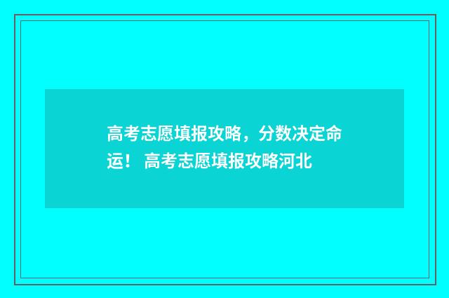 高考志愿填报攻略，分数决定命运！ 高考志愿填报攻略河北