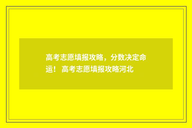 高考志愿填报攻略，分数决定命运！ 高考志愿填报攻略河北