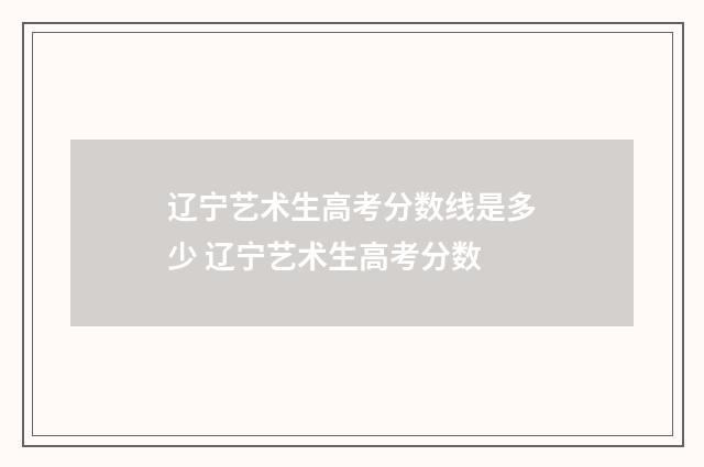 辽宁艺术生高考分数线是多少 辽宁艺术生高考分数