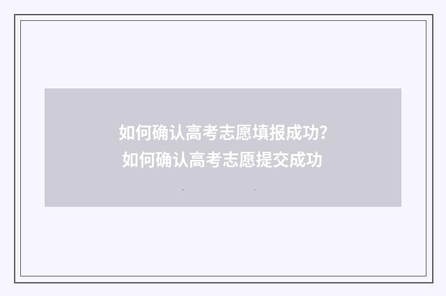 如何确认高考志愿填报成功？ 如何确认高考志愿提交成功