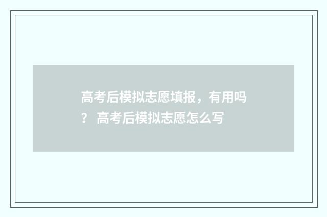 高考后模拟志愿填报，有用吗？ 高考后模拟志愿怎么写