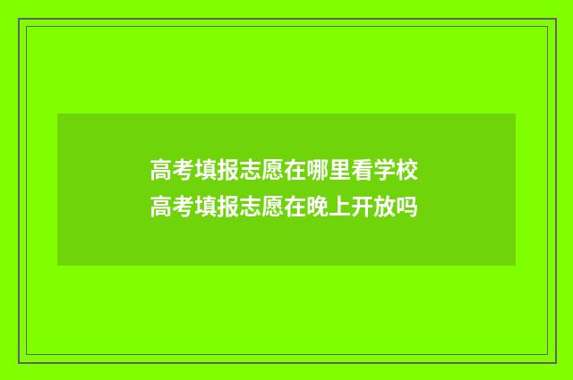 高考填报志愿在哪里看学校 高考填报志愿在晚上开放吗