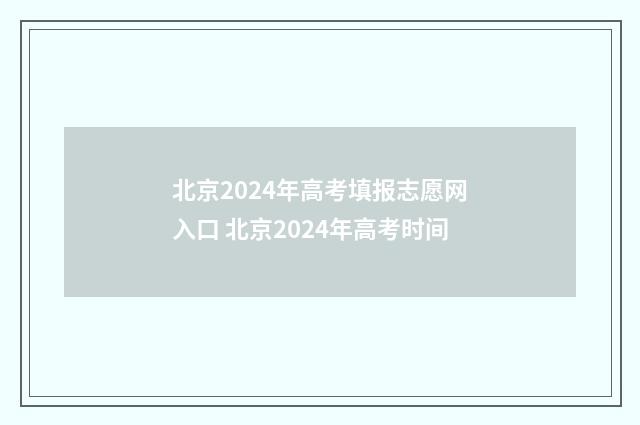 北京2024年高考填报志愿网入口 北京2024年高考时间