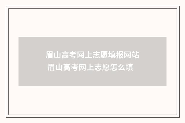 眉山高考网上志愿填报网站 眉山高考网上志愿怎么填