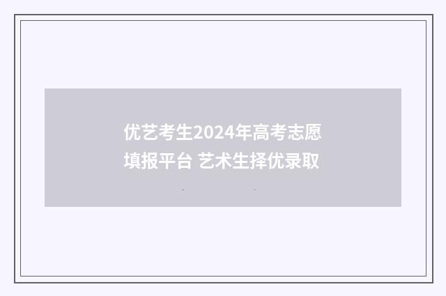 优艺考生2024年高考志愿填报平台 艺术生择优录取