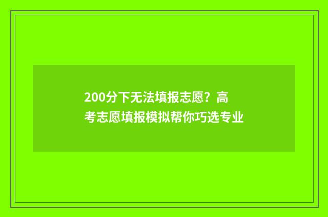 200分下无法填报志愿？高考志愿填报模拟帮你巧选专业