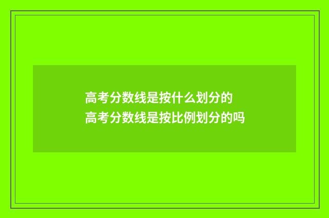 高考分数线是按什么划分的 高考分数线是按比例划分的吗