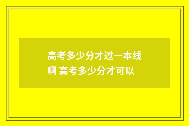 高考多少分才过一本线啊 高考多少分才可以