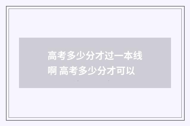 高考多少分才过一本线啊 高考多少分才可以