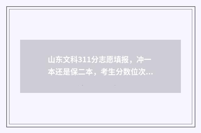 山东文科311分志愿填报，冲一本还是保二本，考生分数位次很关键 2021山东文科342分能上什么学校