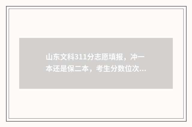 山东文科311分志愿填报，冲一本还是保二本，考生分数位次很关键 2021山东文科342分能上什么学校