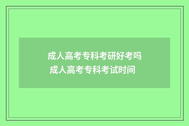 成人高考专科考研好考吗 成人高考专科考试时间