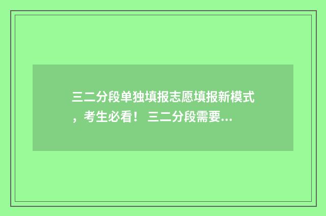 三二分段单独填报志愿填报新模式，考生必看！ 三二分段需要什么条件