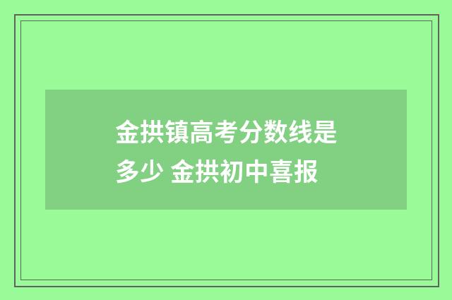 金拱镇高考分数线是多少 金拱初中喜报