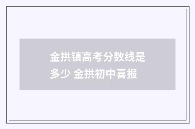 金拱镇高考分数线是多少 金拱初中喜报