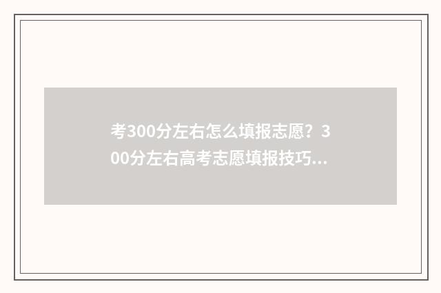 考300分左右怎么填报志愿？300分左右高考志愿填报技巧 考300分左右怎么办