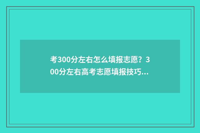 考300分左右怎么填报志愿？300分左右高考志愿填报技巧 考300分左右怎么办