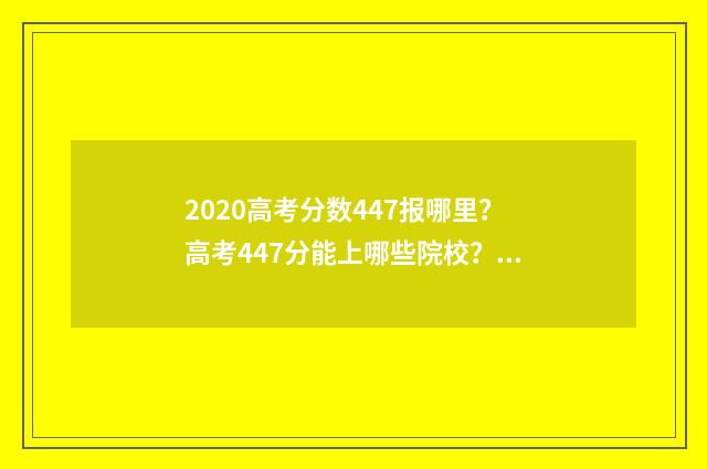 2020高考分数447报哪里？高考447分能上哪些院校？ 2020高考分数线一本,二本是多少