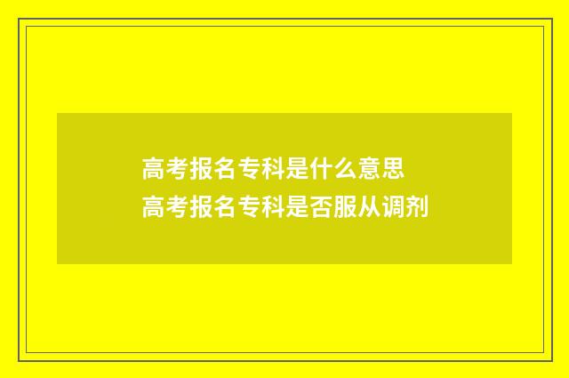 高考报名专科是什么意思 高考报名专科是否服从调剂