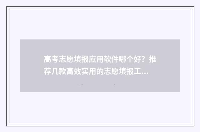 高考志愿填报应用软件哪个好？推荐几款高效实用的志愿填报工具 高考志愿填报应该填报多少个志愿?