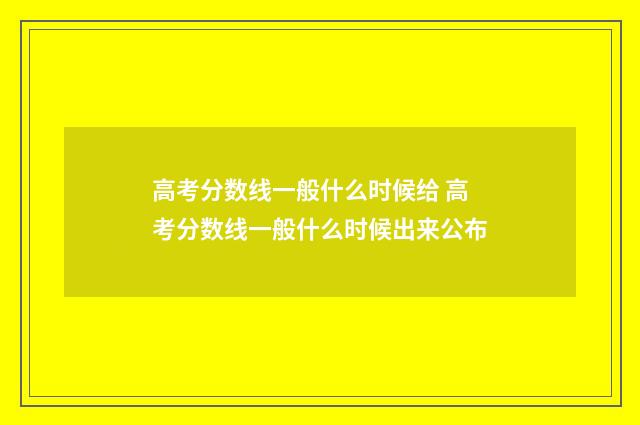 高考分数线一般什么时候给 高考分数线一般什么时候出来公布